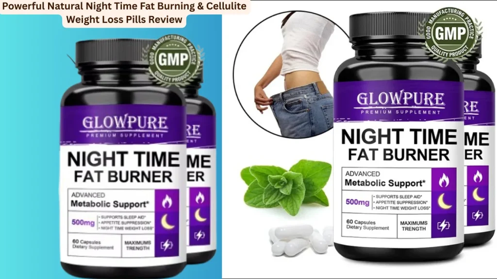 Powerful Natural Night Time Fat Burning & Cellulite Weight Loss Pills Review 10 Fat Burning & Cellulite Weight Loss Pills
