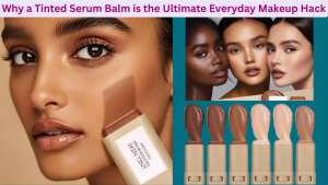 Why a Tinted Serum Balm